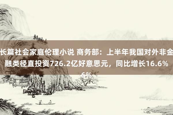 长篇社会家庭伦理小说 商务部：上半年我国对外非金融类径直投资726.2亿好意思元，同比增长16.6%
