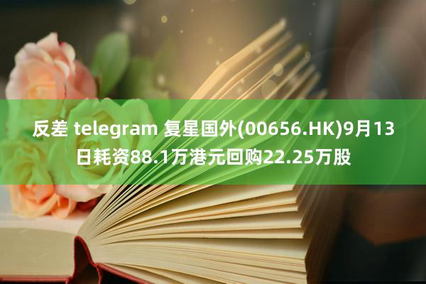 反差 telegram 复星国外(00656.HK)9月13日耗资88.1万港元回购22.25万股