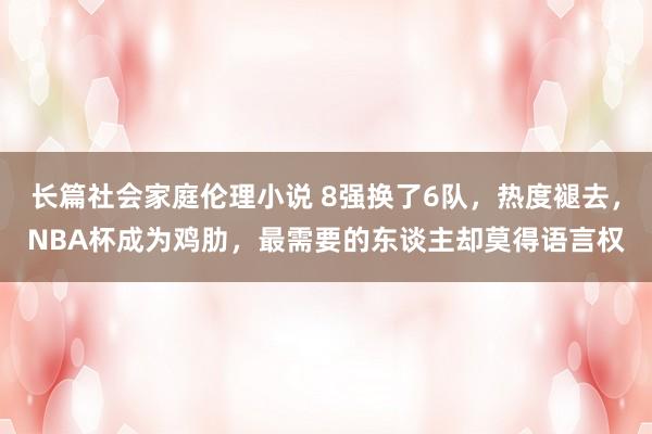 长篇社会家庭伦理小说 8强换了6队，热度褪去，NBA杯成为鸡肋，最需要的东谈主却莫得语言权