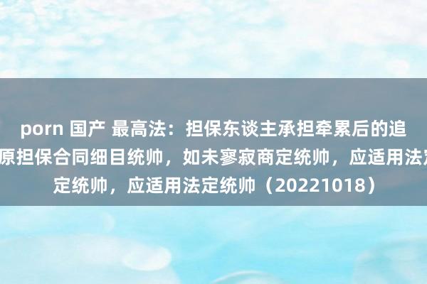 porn 国产 最高法：担保东谈主承担牵累后的追偿权纠纷，弗成凭据原担保合同细目统帅，如未寥寂商定统帅，应适用法定统帅（20221018）