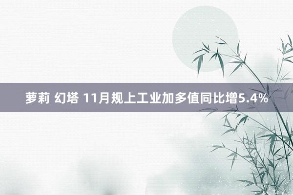 萝莉 幻塔 11月规上工业加多值同比增5.4%