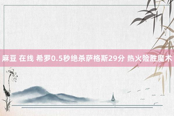 麻豆 在线 希罗0.5秒绝杀萨格斯29分 热火险胜魔术