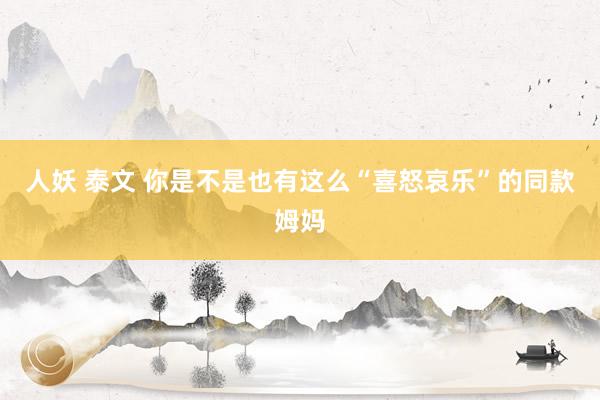 人妖 泰文 你是不是也有这么“喜怒哀乐”的同款姆妈