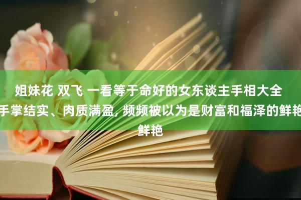 姐妹花 双飞 一看等于命好的女东谈主手相大全 手掌结实、肉质